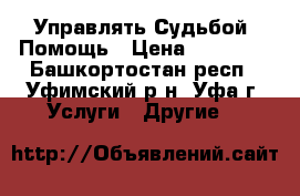 Управлять Судьбой, Помощь › Цена ­ 15 000 - Башкортостан респ., Уфимский р-н, Уфа г. Услуги » Другие   